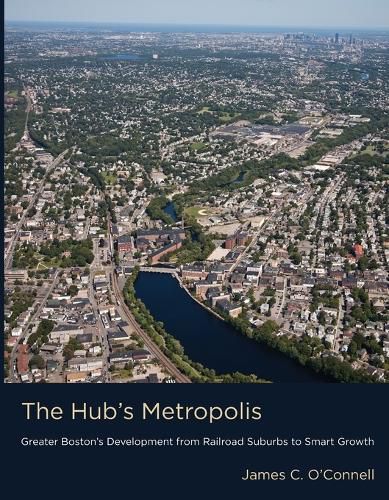 Cover image for The Hub's Metropolis: Greater Boston's Development from Railroad Suburbs to Smart Growth