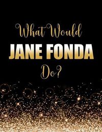Cover image for What Would Jane Fonda Do?: Large Notebook/Diary/Journal for Writing 100 Pages, Jane Fonda Gift for Fans