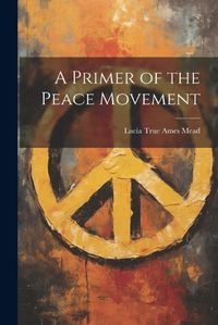 Cover image for A Primer of the Peace Movement