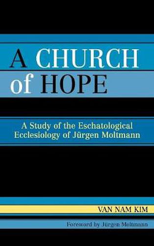 A Church of Hope: A Study of the Eschatological Ecclesiology of Jurgen Moltmann