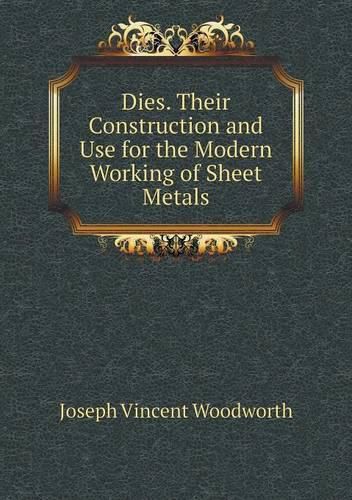 Cover image for Dies. Their Construction and Use for the Modern Working of Sheet Metals