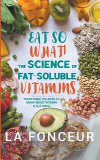 Cover image for Eat So What! The Science of Fat-Soluble Vitamins