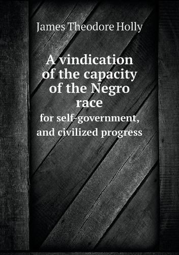 A vindication of the capacity of the Negro race for self-government, and civilized progress