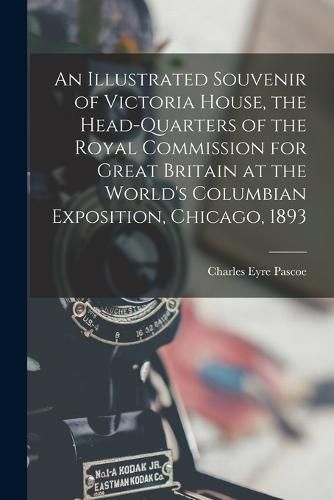 An Illustrated Souvenir of Victoria House, the Head-Quarters of the Royal Commission for Great Britain at the World's Columbian Exposition, Chicago, 1893