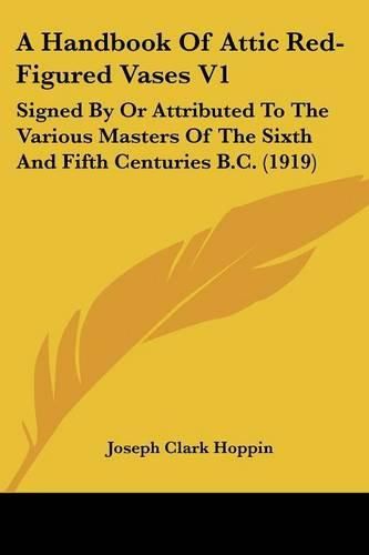 A Handbook of Attic Red-Figured Vases V1: Signed by or Attributed to the Various Masters of the Sixth and Fifth Centuries B.C. (1919)