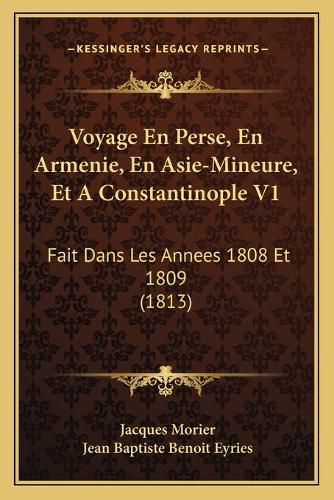 Voyage En Perse, En Armenie, En Asie-Mineure, Et a Constantinople V1: Fait Dans Les Annees 1808 Et 1809 (1813)