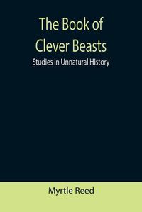 Cover image for The Book of Clever Beasts: Studies in Unnatural History