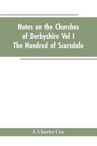 Cover image for Notes On The Churches Of Derbyshire - Vol I The hundred of Scarsdale.