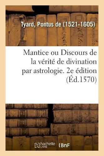 Mantice Ou Discours de la Verite de Divination Par Astrologie. 2e Edition