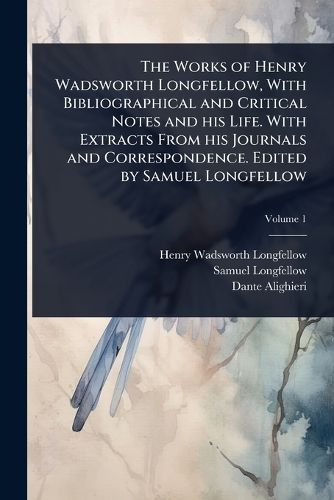 Cover image for The Works of Henry Wadsworth Longfellow, With Bibliographical and Critical Notes and his Life. With Extracts From his Journals and Correspondence. Edited by Samuel Longfellow