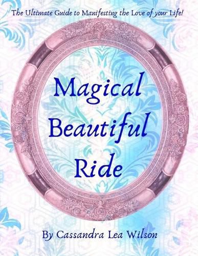 Cover image for Magical Beautiful Ride: The Ultimate Guide to Manifesting the Love of Your Life