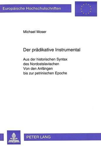 Der Praedikative Instrumental: Aus Der Historischen Syntax Des Nordostslavischen. Von Den Anfaengen Bis Zur Petrinischen Epoche