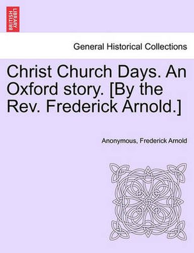Cover image for Christ Church Days. an Oxford Story. [By the REV. Frederick Arnold.]