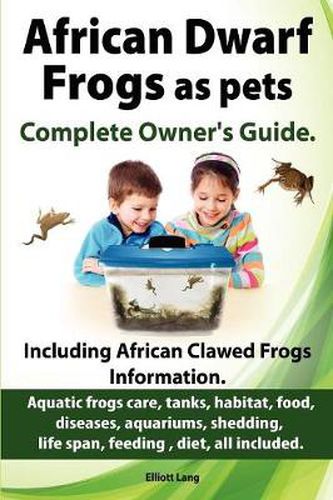 Cover image for African Dwarf Frogs as Pets. Care, Tanks, Habitat, Food, Diseases, Aquariums, Shedding, Life Span, Feeding, Diet, All Included. African Dwarf Frogs Complete Owner's Guide!