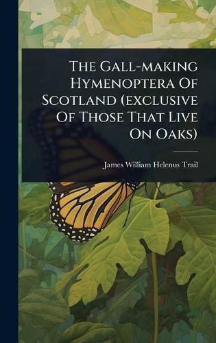 Cover image for The Gall-making Hymenoptera Of Scotland (exclusive Of Those That Live On Oaks)