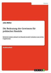 Cover image for Die Bedeutung des Gewissens fur politisches Handeln: Kritische Analyse anhand von Hannah Arendts Gedanken zum zivilen Ungehorsam