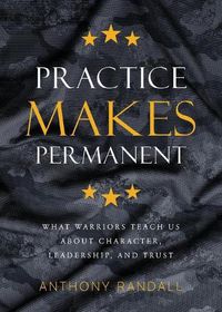 Cover image for Practice Makes Permanent: What Warriors Teach Us About Character, Leadership, and Trust