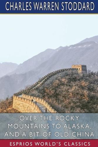 Over the Rocky Mountains to Alaska, and A Bit of Old China (Esprios Classics)