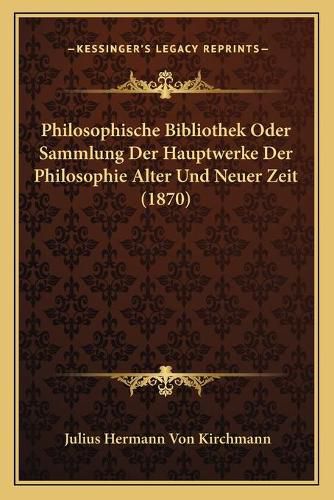 Philosophische Bibliothek Oder Sammlung Der Hauptwerke Der Philosophie Alter Und Neuer Zeit (1870)