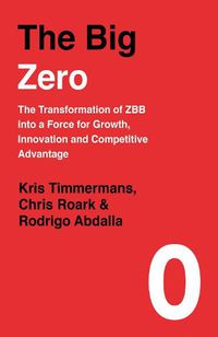 Cover image for The Big Zero: The Transformation of ZBB into a Force for Growth, Innovation and Competitive Advantage