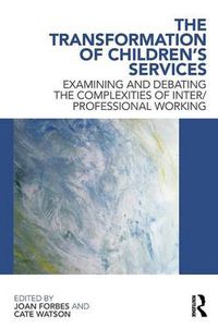 Cover image for The Transformation of Children's Services: Examining and debating the complexities of inter/professional working