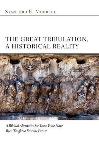 Cover image for The Great Tribulation, a Historical Reality: A Biblical Alternative for Those Who Have Been Taught to Fear the Future