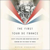 Cover image for The First Tour de France Lib/E: Sixty Cyclists and Nineteen Days of Daring on the Road to Paris