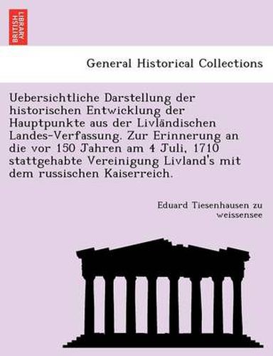 Cover image for Uebersichtliche Darstellung der historischen Entwicklung der Hauptpunkte aus der Livla&#776;ndischen Landes-Verfassung. Zur Erinnerung an die vor 150 Jahren am 4 Juli, 1710 stattgehabte Vereinigung Livland's mit dem russischen Kaiserreich.