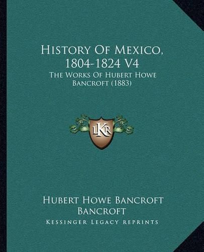 Cover image for History of Mexico, 1804-1824 V4: The Works of Hubert Howe Bancroft (1883)