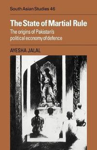 Cover image for The State of Martial Rule: The Origins of Pakistan's Political Economy of Defence