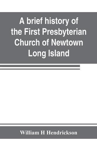 A brief history of the First Presbyterian Church of Newtown, Long Island: together with the sermon delivered by the Pastor, on the occasion of the 250th anniversary of the church: Oct. 26th-Nov. 2d, 1902