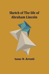 Cover image for Sketch of the life of Abraham Lincoln