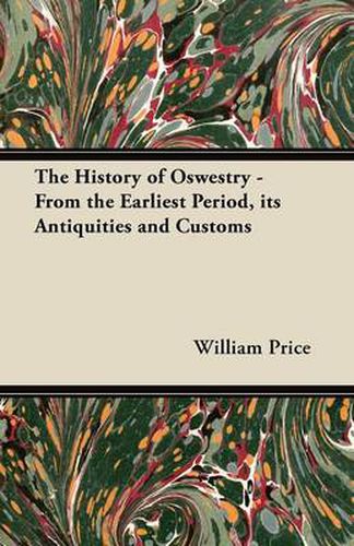 The History of Oswestry - From the Earliest Period, Its Antiquities and Customs