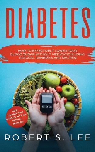 Diabetes: How to Effectively Lower Your Blood Sugar Without Medication, Using Natural Remedies and Recipes!