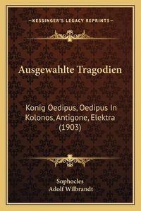 Cover image for Ausgewahlte Tragodien: Konig Oedipus, Oedipus in Kolonos, Antigone, Elektra (1903)