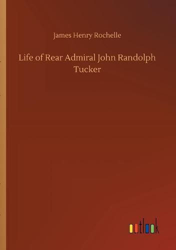 Life of Rear Admiral John Randolph Tucker