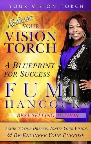 Cover image for Release YOUR VISION TORCH!: Success Blueprint for Achieving Your Dreams, Igniting Your Vision, & Re-engineering Your Purpose