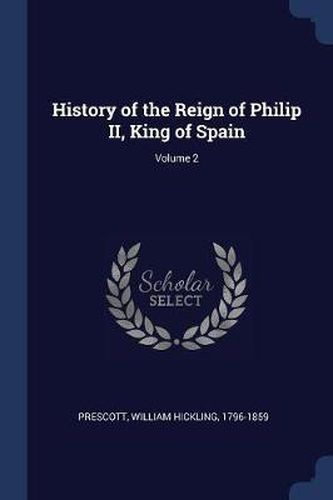 Cover image for History of the Reign of Philip II, King of Spain; Volume 2