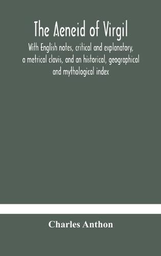 The Aeneid of Virgil. With English notes, critical and explanatory, a metrical clavis, and an historical, geographical and mythological index