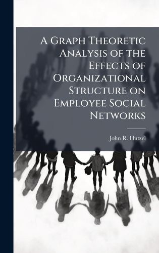 Cover image for A Graph Theoretic Analysis of the Effects of Organizational Structure on Employee Social Networks