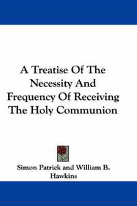 Cover image for A Treatise of the Necessity and Frequency of Receiving the Holy Communion