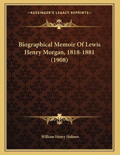 Cover image for Biographical Memoir of Lewis Henry Morgan, 1818-1881 (1908)