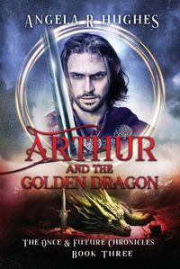 Cover image for Arthur & The Golden Dragon, The Once & Future Chronicles, Book 3