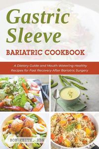 Cover image for Gastric Sleeve Bariatric Cookbook: A Dietary Guide and Mouth-Watering Healthy Recipes for Fast Recovery After Bariatric Surgery