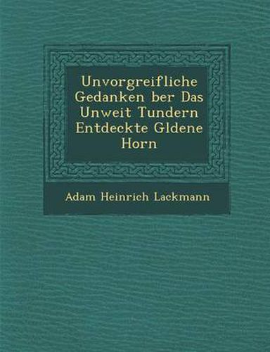 Cover image for Unvorgreifliche Gedanken Ber Das Unweit Tundern Entdeckte G Ldene Horn