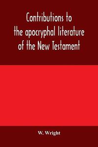 Cover image for Contributions to the apocryphal literature of the New Testament, collected and edited from Syriac manuscripts in the British Museum