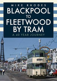 Cover image for Blackpool to Fleetwood by Tram: A 40 Year Journey