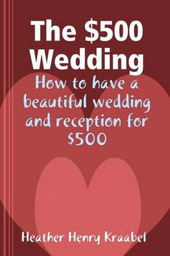 Cover image for The $500 Wedding: How to Have a Beautiful Wedding and Reception for $500