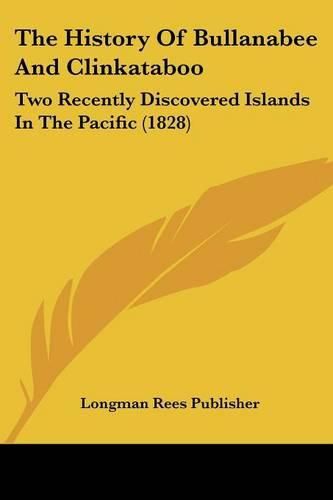 Cover image for The History of Bullanabee and Clinkataboo: Two Recently Discovered Islands in the Pacific (1828)