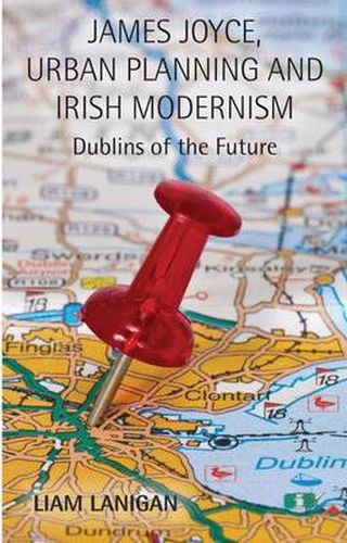 Cover image for James Joyce, Urban Planning and Irish Modernism: Dublins of the Future